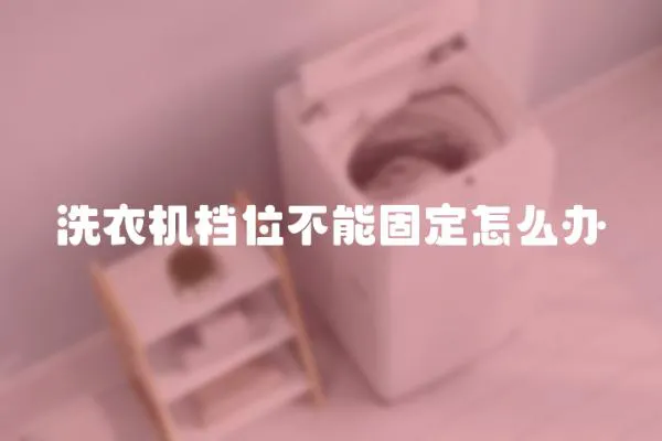 洗衣機檔位不能固定怎么辦