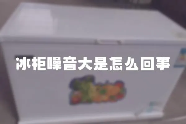 冰柜噪音大是怎么回事