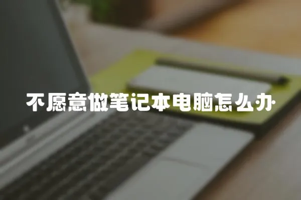 不愿意做筆記本電腦怎么辦