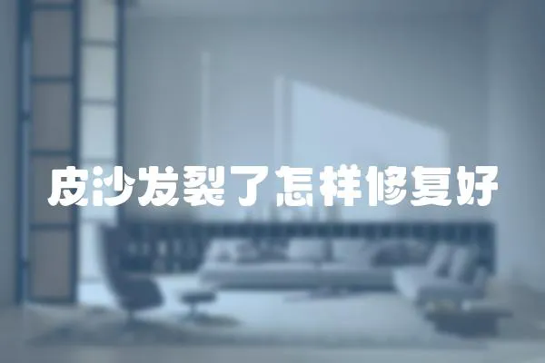 皮沙發裂了怎樣修復好