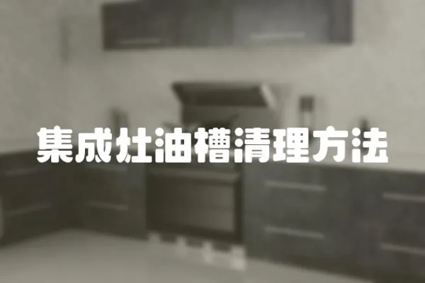 集成灶油槽清理方法