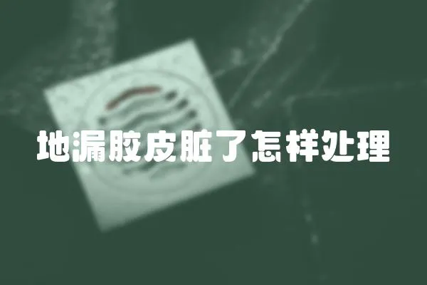 地漏膠皮臟了怎樣處理