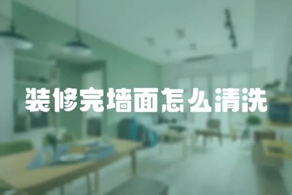 裝修完墻面怎么清洗