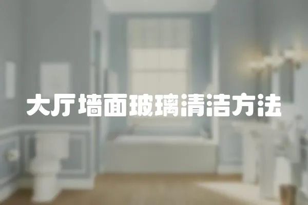 大廳墻面玻璃清潔方法