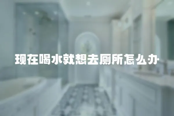 現在喝水就想去廁所怎么辦