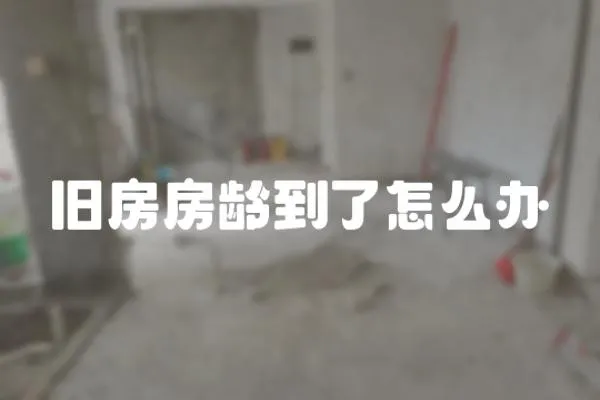 舊房房齡到了怎么辦