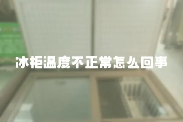 冰柜溫度不正常怎么回事