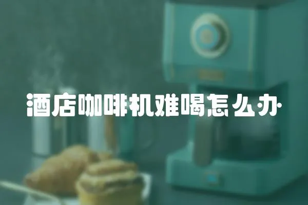 酒店咖啡機(jī)難喝怎么辦