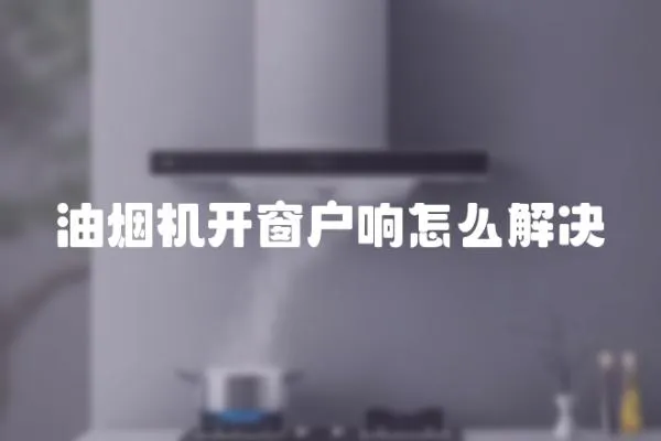 油煙機開窗戶響怎么解決