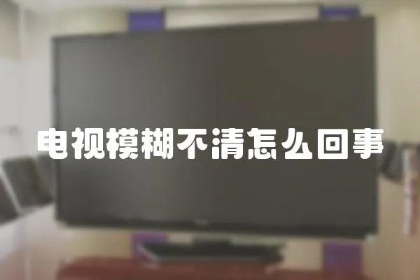 電視模糊不清怎么回事