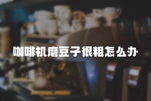 咖啡機磨豆子很粗怎么辦