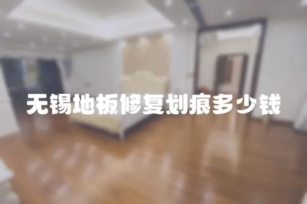 無錫地板修復劃痕多少錢