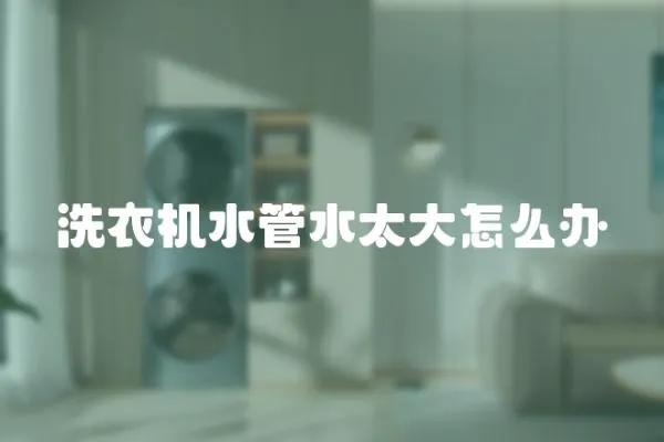 洗衣機水管水太大怎么辦