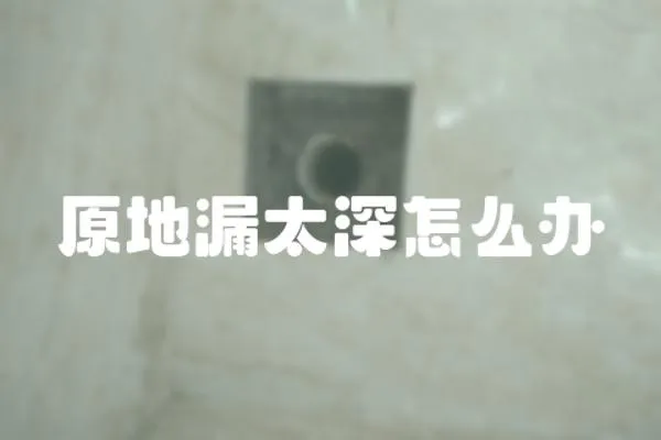 原地漏太深怎么辦
