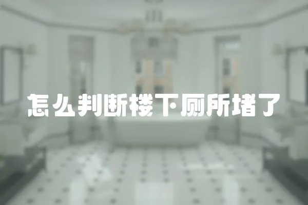 怎么判斷樓下廁所堵了