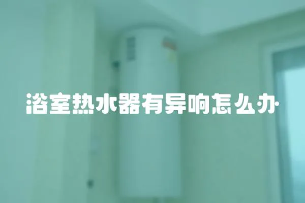 浴室熱水器有異響怎么辦