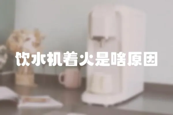 飲水機著火是啥原因