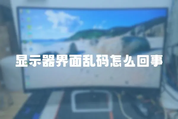 顯示器界面亂碼怎么回事