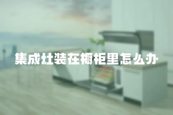 集成灶裝在櫥柜里怎么辦
