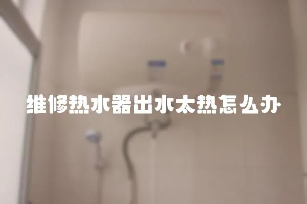 維修熱水器出水太熱怎么辦