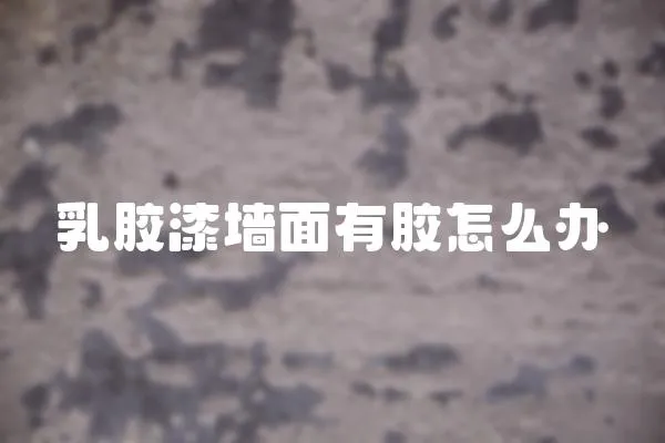 乳膠漆墻面有膠怎么辦