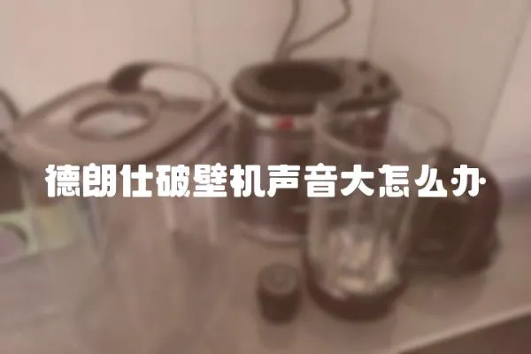 德朗仕破壁機聲音大怎么辦