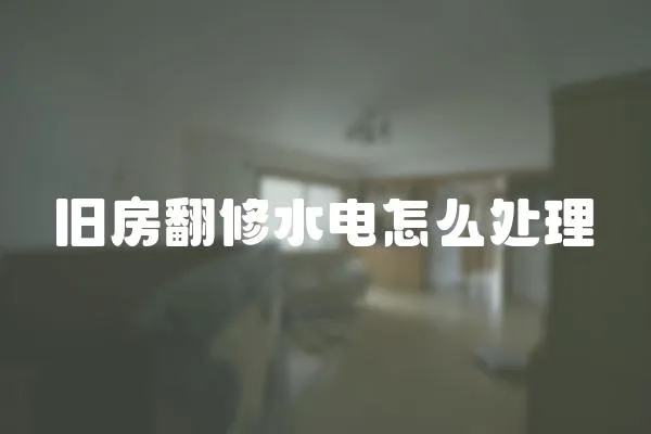 旧房翻修水电怎么处理