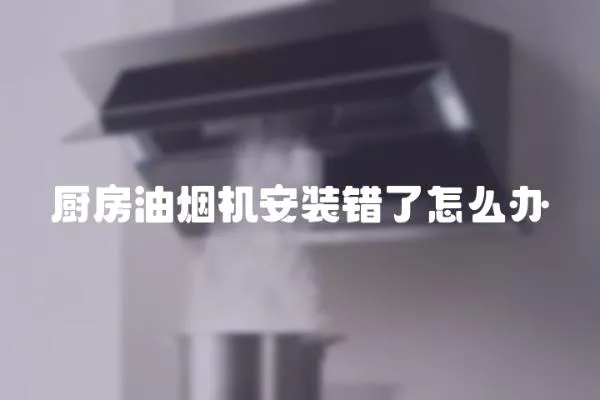 廚房油煙機安裝錯了怎么辦
