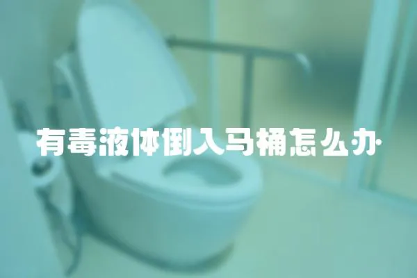 有毒液體倒入馬桶怎么辦