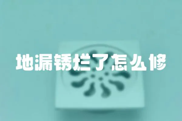 地漏銹爛了怎么修