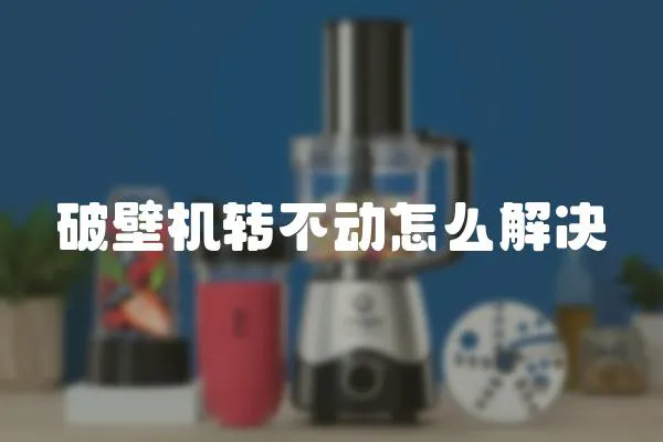 破壁機轉不動怎么解決