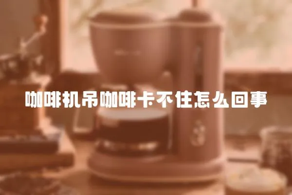 咖啡機吊咖啡卡不住怎么回事