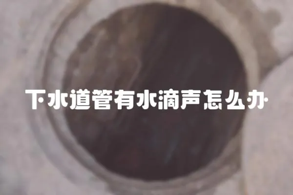 下水道管有水滴聲怎么辦