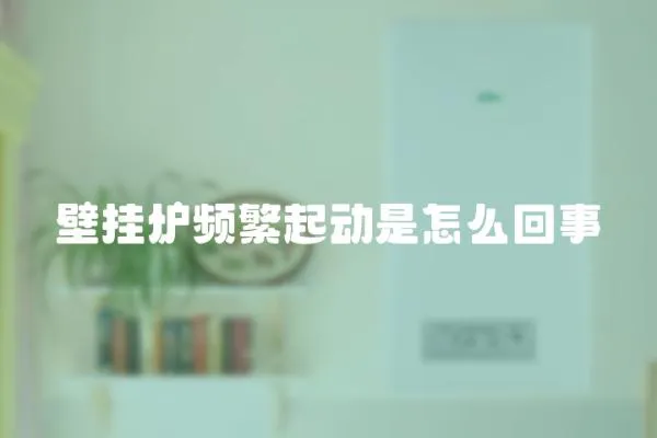 壁掛爐頻繁起動是怎么回事