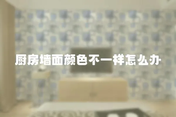 廚房墻面顏色不一樣怎么辦