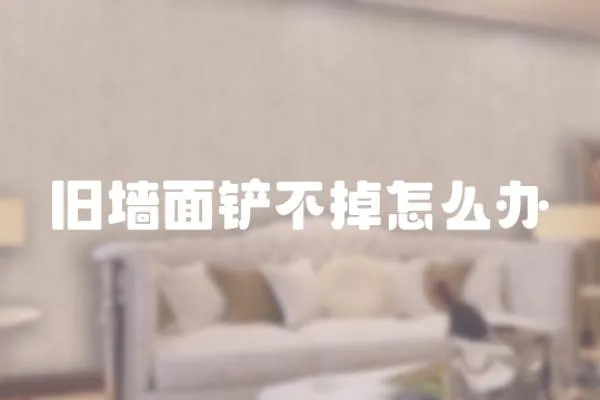 舊墻面鏟不掉怎么辦