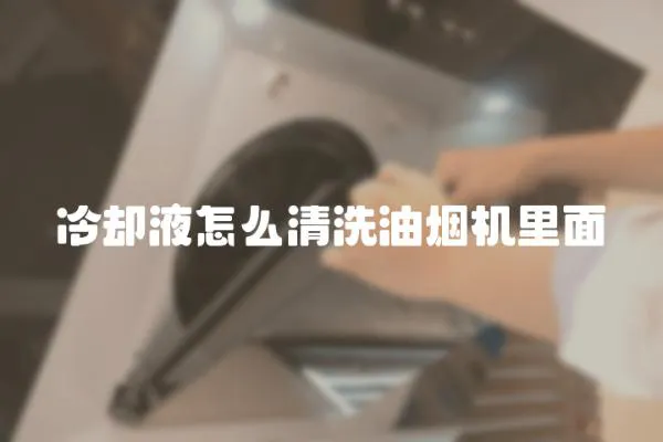 冷卻液怎么清洗油煙機里面