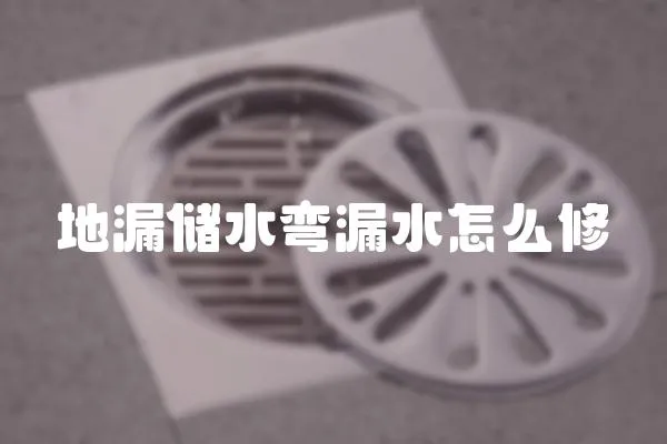 地漏儲水彎漏水怎么修