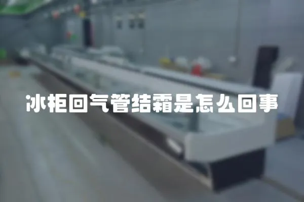 冰柜回氣管結(jié)霜是怎么回事