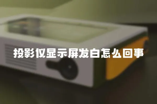 投影儀顯示屏發(fā)白怎么回事