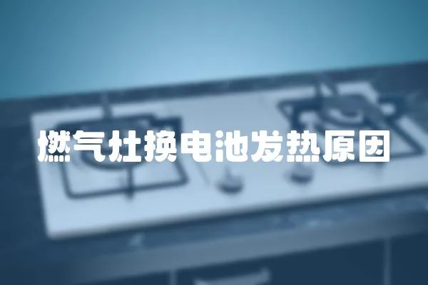 燃氣灶換電池發熱原因