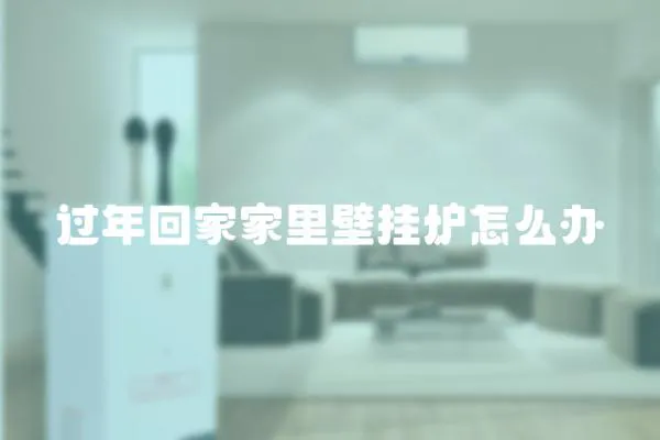過年回家家里壁掛爐怎么辦