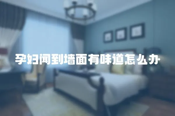 孕婦聞到墻面有味道怎么辦