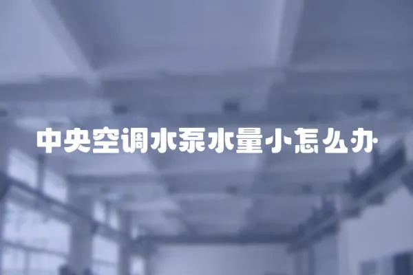 中央空調水泵水量小怎么辦