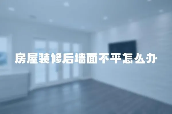 房屋裝修后墻面不平怎么辦