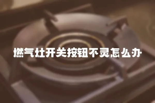 燃氣灶開關按鈕不靈怎么辦