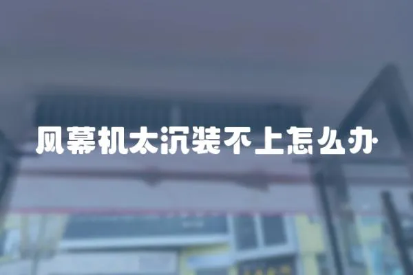 風幕機太沉裝不上怎么辦