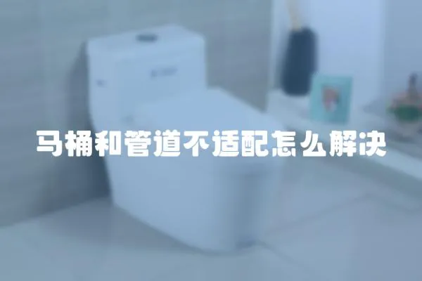 馬桶和管道不適配怎么解決