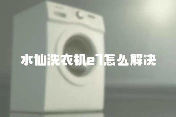 水仙洗衣機e7怎么解決