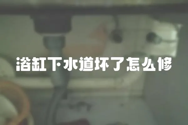 浴缸下水道壞了怎么修